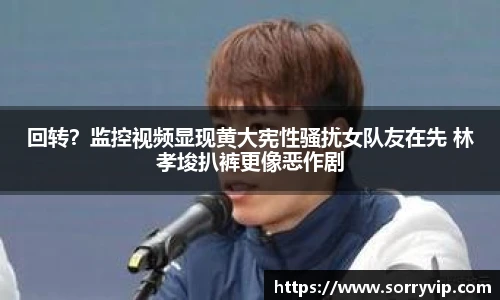 回转？监控视频显现黄大宪性骚扰女队友在先 林孝埈扒裤更像恶作剧