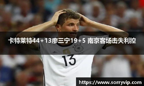 卡特莱特44+13廖三宁19+5 南京客场击失利控