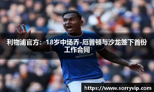 利物浦官方：18岁中场乔-厄普顿与沙龙签下首份工作合同