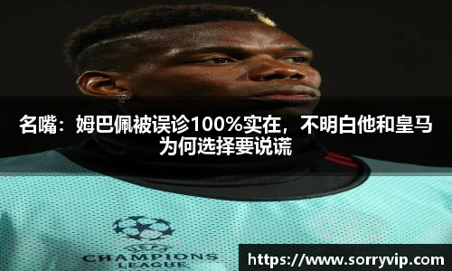名嘴：姆巴佩被误诊100%实在，不明白他和皇马为何选择要说谎