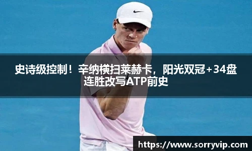 史诗级控制！辛纳横扫莱赫卡，阳光双冠+34盘连胜改写ATP前史